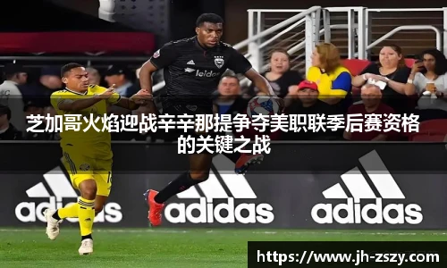 芝加哥火焰迎战辛辛那提争夺美职联季后赛资格的关键之战