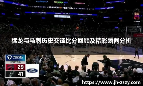 猛龙与马刺历史交锋比分回顾及精彩瞬间分析
