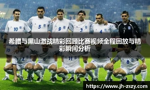 希腊与黑山激战精彩回顾比赛视频全程回放与精彩瞬间分析